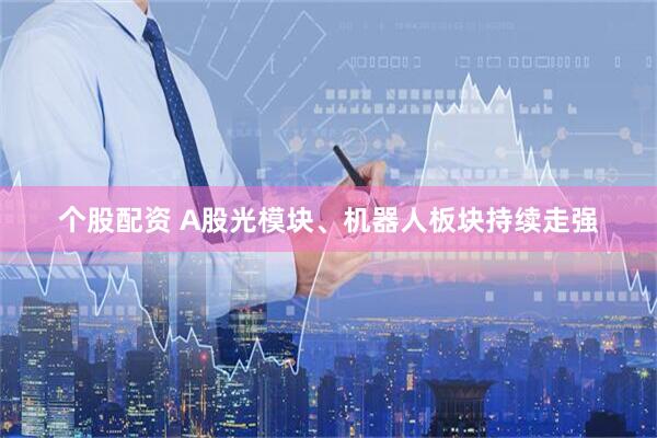 个股配资 A股光模块、机器人板块持续走强