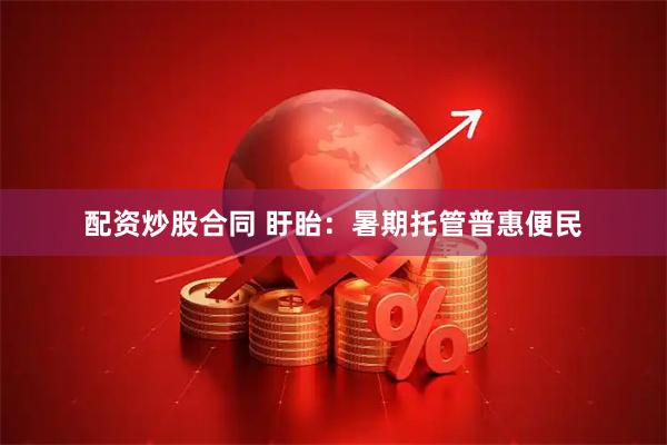 配资炒股合同 盱眙：暑期托管普惠便民