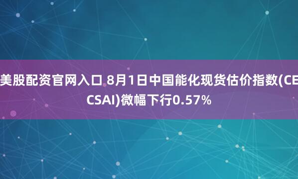 美股配资官网入口 8月1日中国能化现货估价指数(CECSAI)微幅下行0.57%