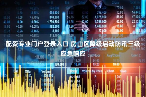 配资专业门户登录入口 房山区降级启动防汛三级应急响应