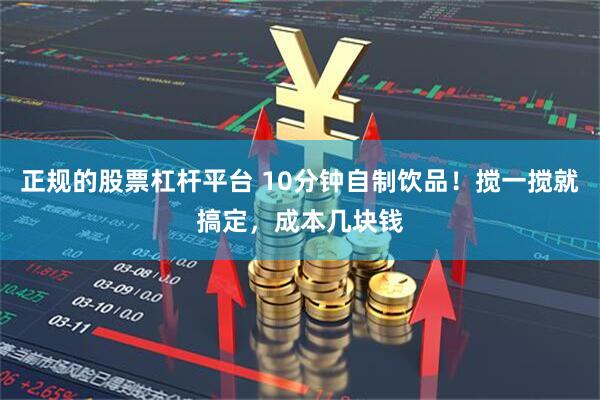 正规的股票杠杆平台 10分钟自制饮品！搅一搅就搞定，成本几块钱