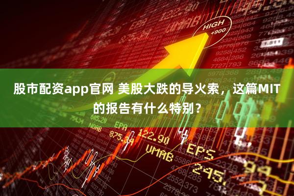 股市配资app官网 美股大跌的导火索，这篇MIT的报告有什么特别？