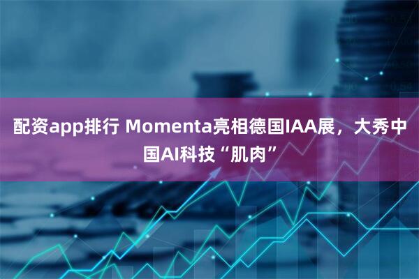 配资app排行 Momenta亮相德国IAA展，大秀中国AI科技“肌肉”