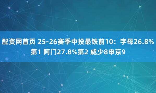 配资网首页 25-26赛季中投最铁前10：字母26.8%第1 阿门27.8%第2 威少8申京9